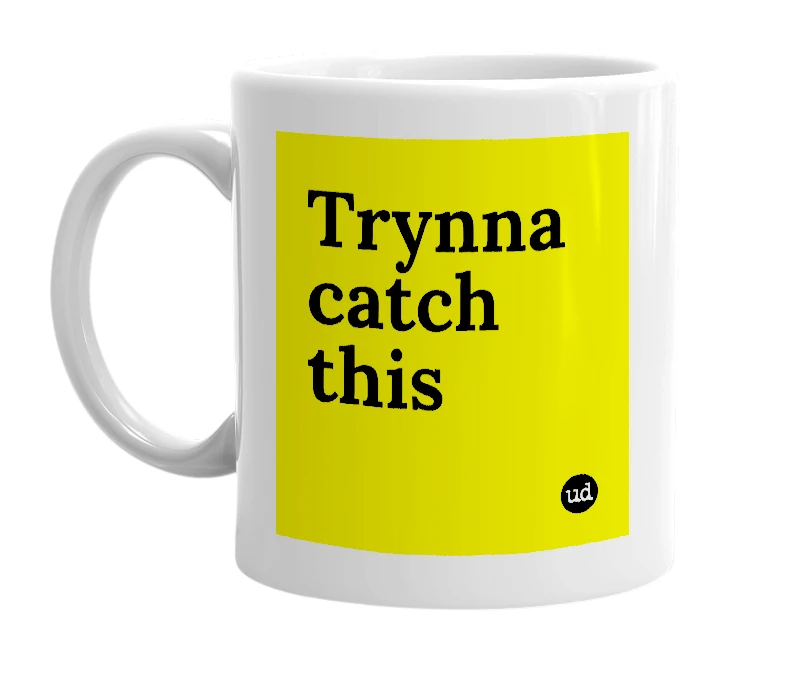 White mug with 'Trynna catch this' in bold black letters