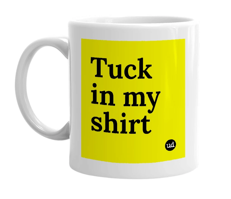 White mug with 'Tuck in my shirt' in bold black letters