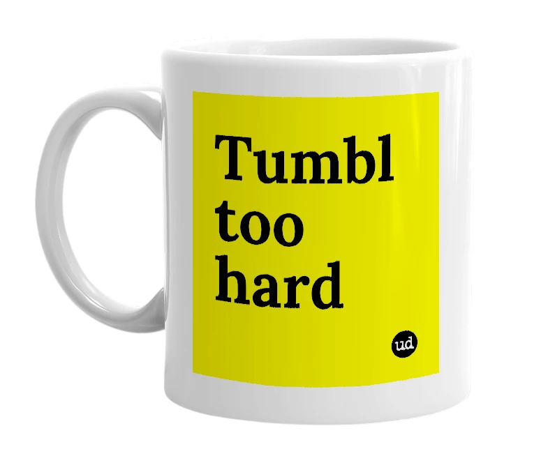 White mug with 'Tumbl too hard' in bold black letters