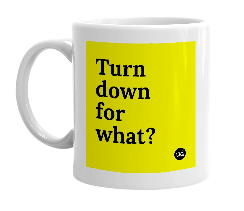 White mug with 'Turn down for what?' in bold black letters