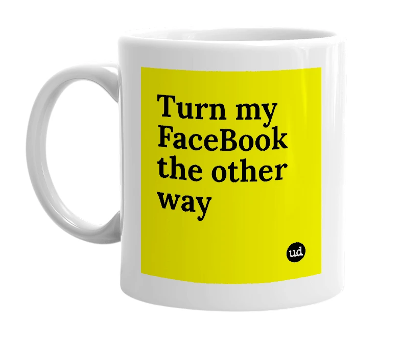 White mug with 'Turn my FaceBook the other way' in bold black letters