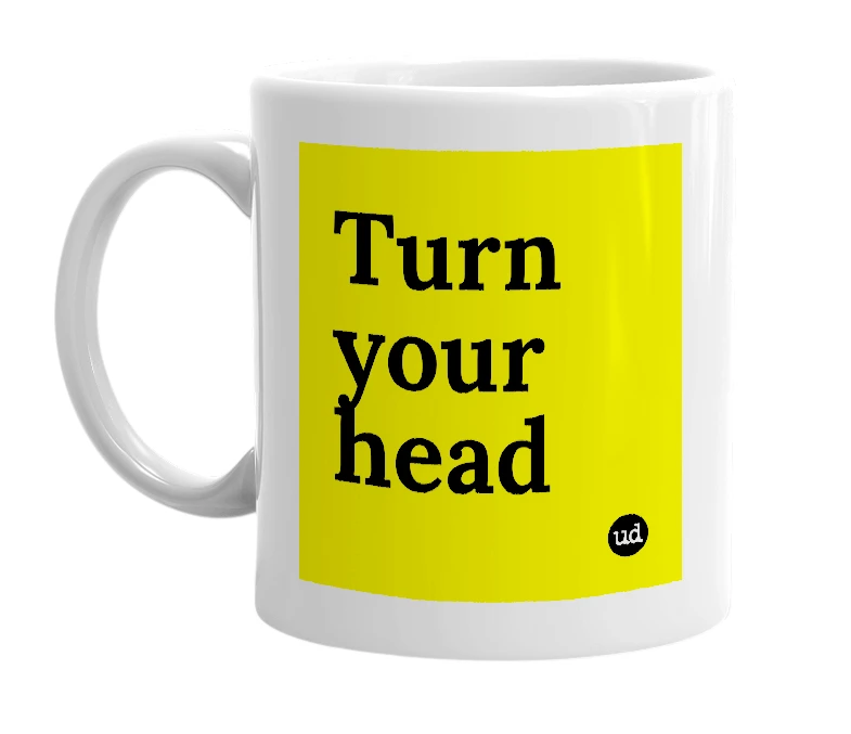 White mug with 'Turn your head' in bold black letters