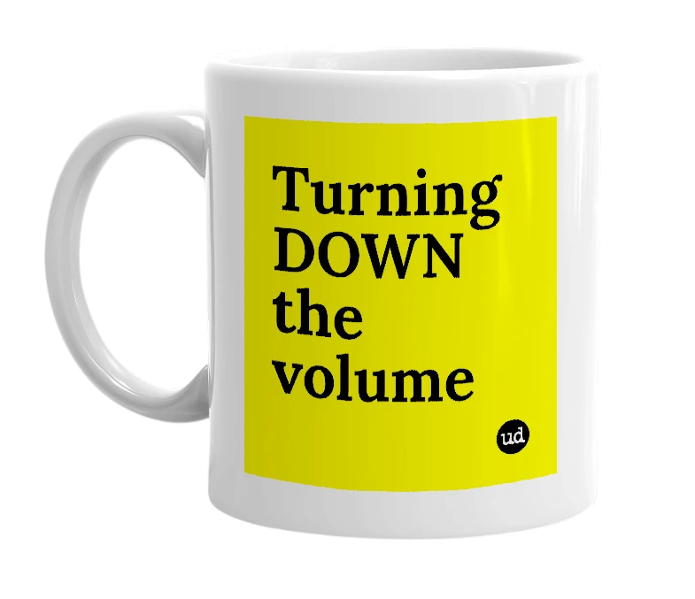 White mug with 'Turning DOWN the volume' in bold black letters