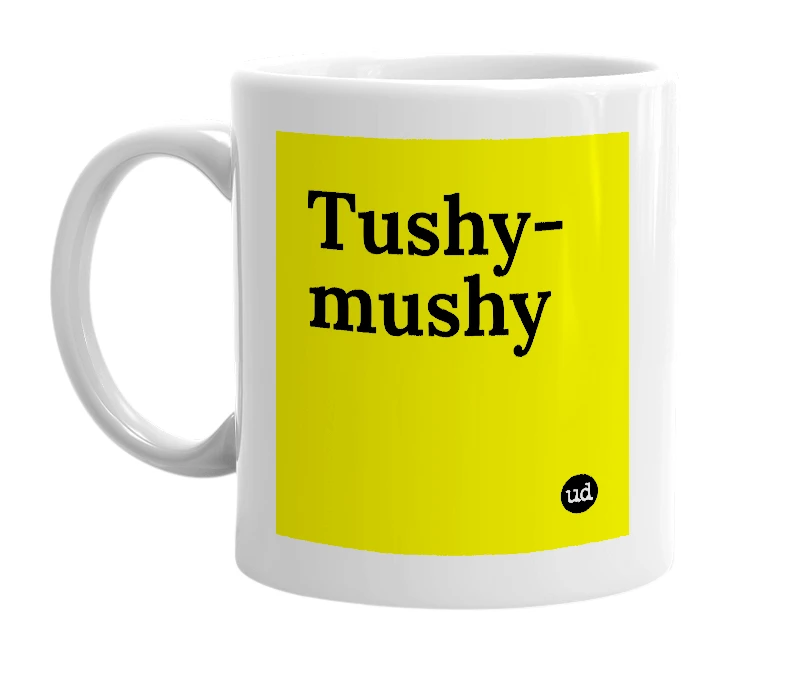 White mug with 'Tushy-mushy' in bold black letters