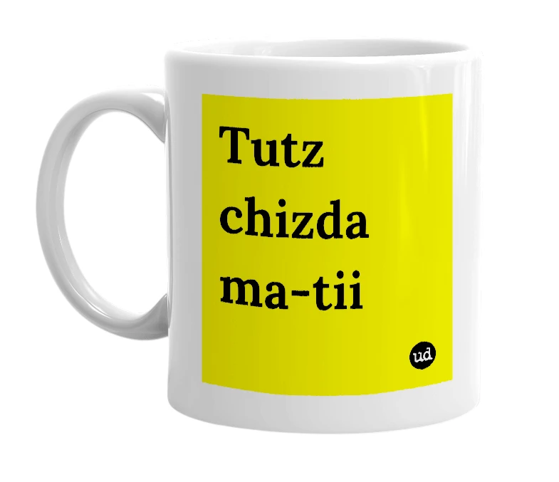 White mug with 'Tutz chizda ma-tii' in bold black letters
