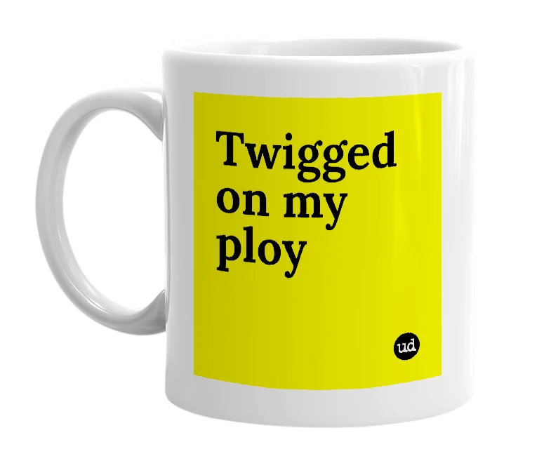 White mug with 'Twigged on my ploy' in bold black letters