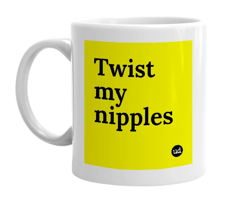 White mug with 'Twist my nipples' in bold black letters