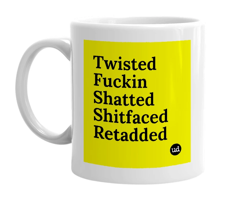 White mug with 'Twisted Fuckin Shatted Shitfaced Retadded' in bold black letters