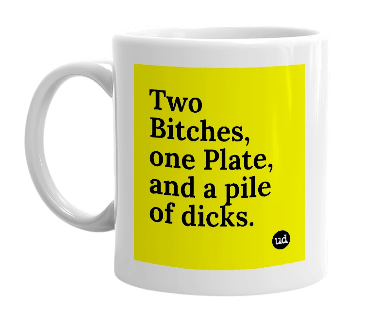 White mug with 'Two Bitches, one Plate, and a pile of dicks.' in bold black letters