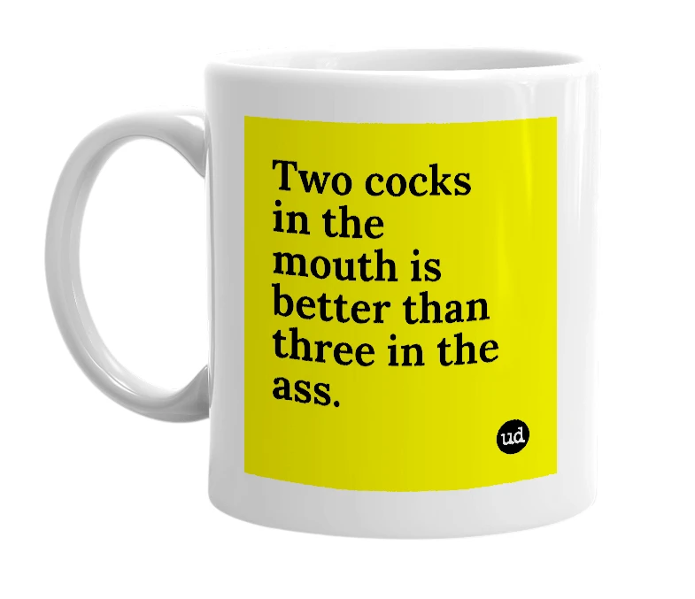 White mug with 'Two cocks in the mouth is better than three in the ass.' in bold black letters
