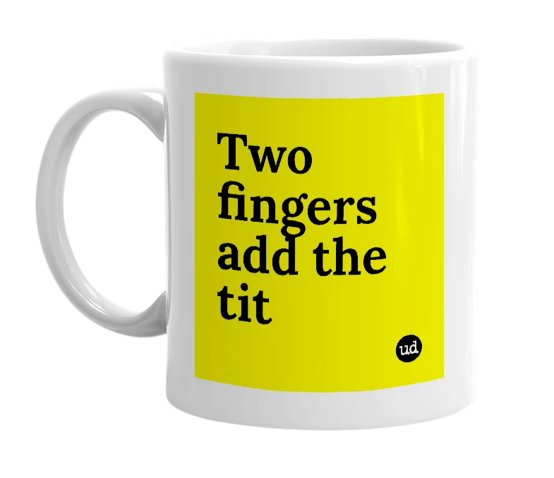 White mug with 'Two fingers add the tit' in bold black letters