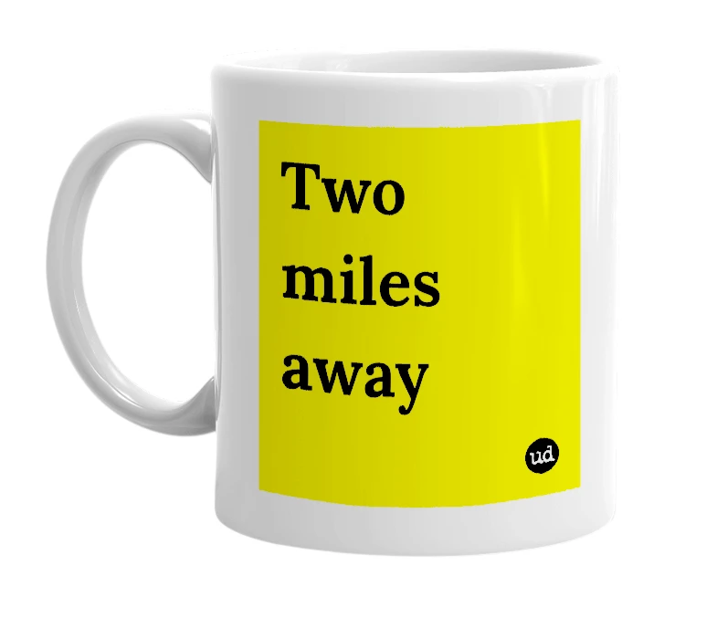 White mug with 'Two miles away' in bold black letters