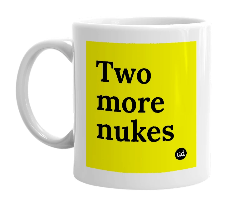 White mug with 'Two more nukes' in bold black letters