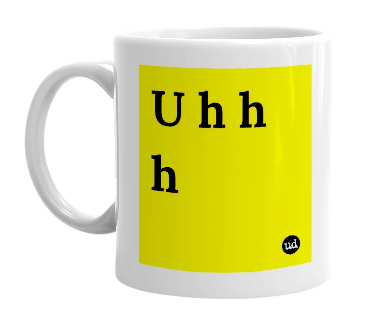 White mug with 'U h h h' in bold black letters