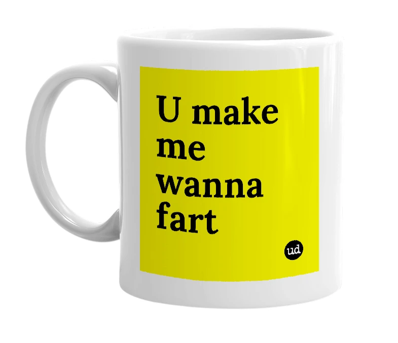 White mug with 'U make me wanna fart' in bold black letters