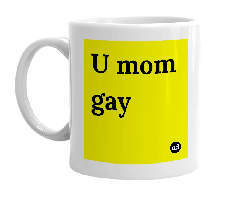 White mug with 'U mom gay' in bold black letters