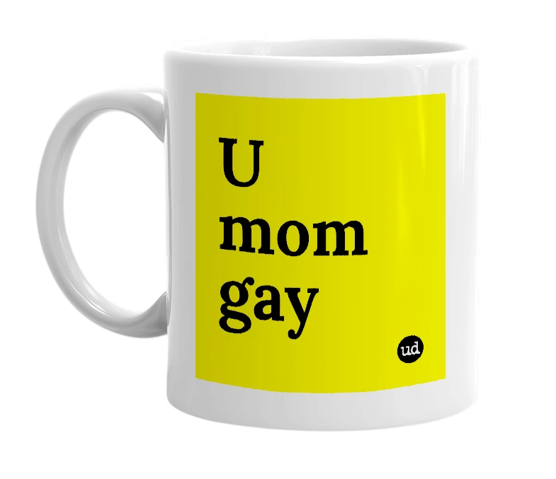 White mug with 'U mom gay' in bold black letters