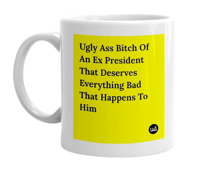 White mug with 'Ugly Ass Bitch Of An Ex President That Deserves Everything Bad That Happens To Him' in bold black letters