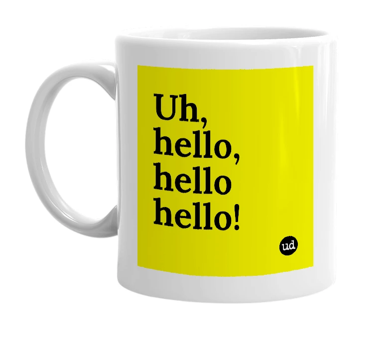 White mug with 'Uh, hello, hello hello!' in bold black letters