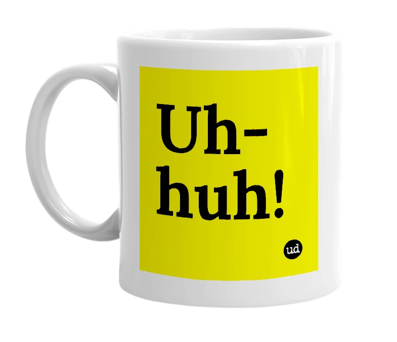 White mug with 'Uh-huh!' in bold black letters