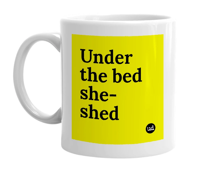 White mug with 'Under the bed she-shed' in bold black letters