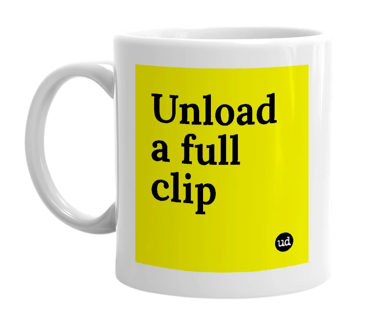 White mug with 'Unload a full clip' in bold black letters