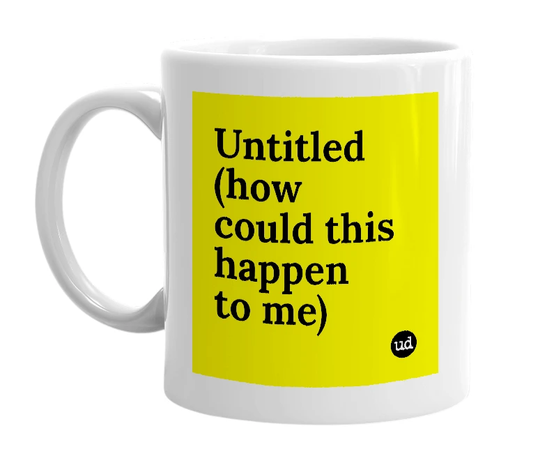 White mug with 'Untitled (how could this happen to me)' in bold black letters