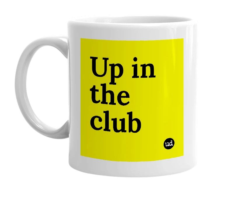 White mug with 'Up in the club' in bold black letters