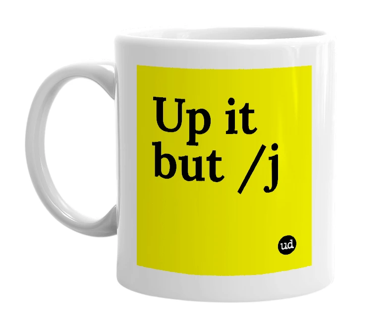 White mug with 'Up it but /j' in bold black letters