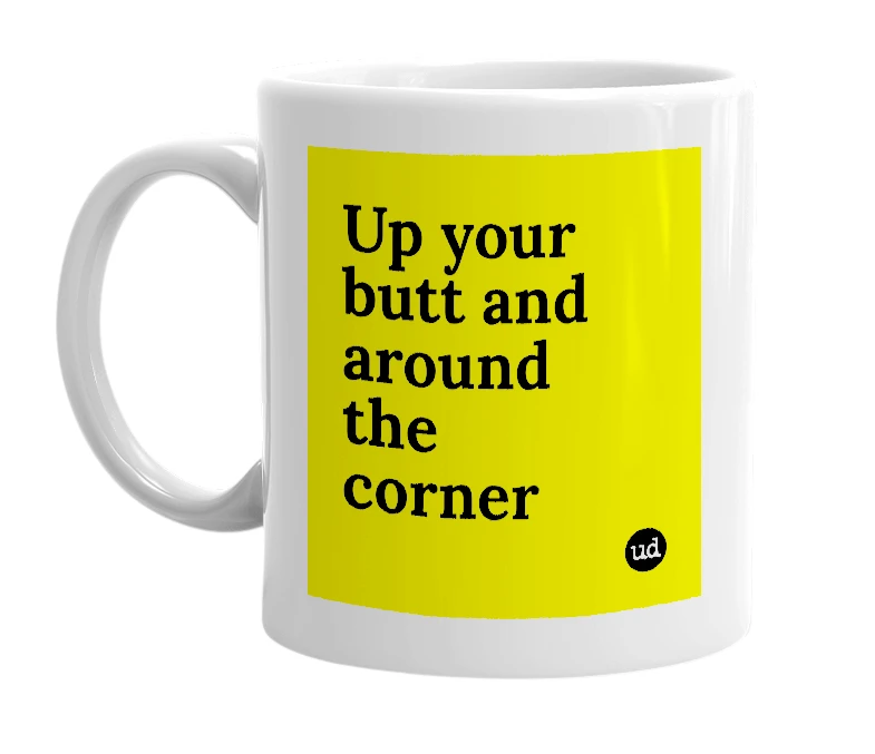 White mug with 'Up your butt and around the corner' in bold black letters