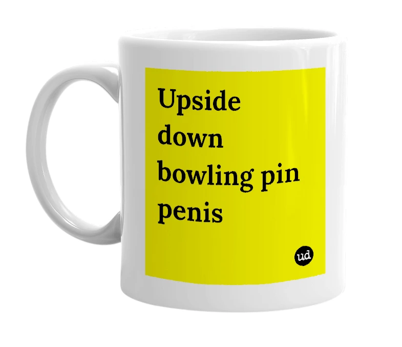 White mug with 'Upside down bowling pin penis' in bold black letters