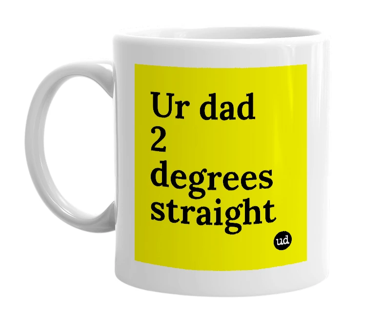 White mug with 'Ur dad 2 degrees straight' in bold black letters