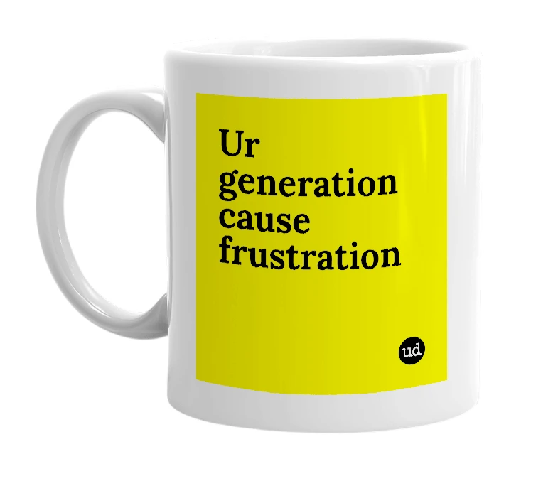 White mug with 'Ur generation cause frustration' in bold black letters