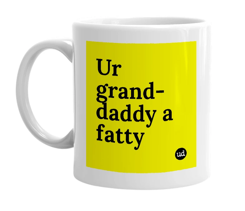 White mug with 'Ur grand-daddy a fatty' in bold black letters