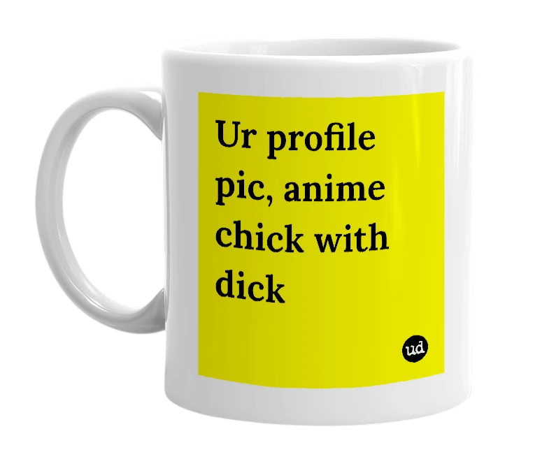 White mug with 'Ur profile pic, anime chick with dick' in bold black letters