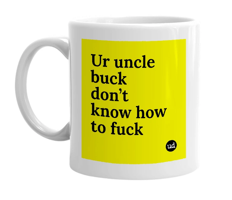 White mug with 'Ur uncle buck don’t know how to fuck' in bold black letters