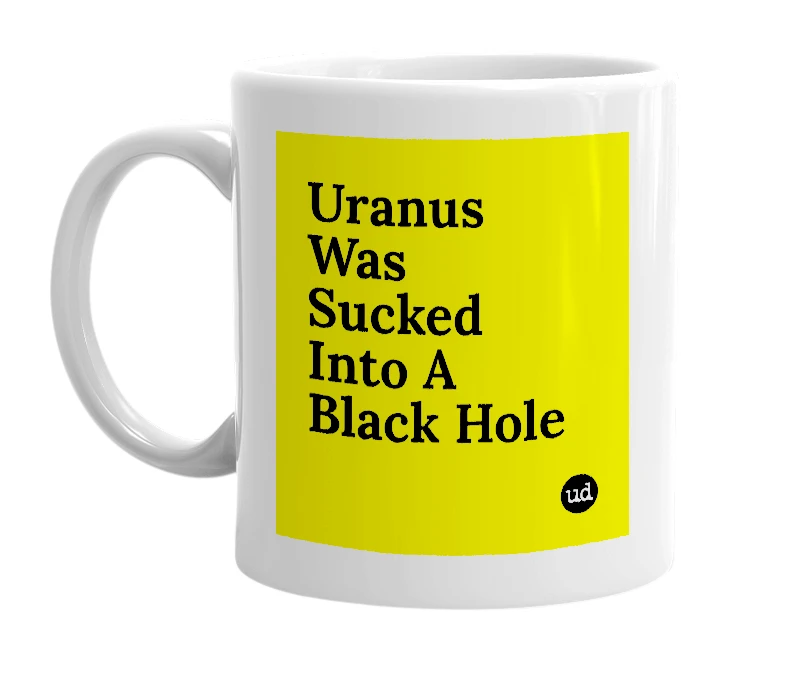 White mug with 'Uranus Was Sucked Into A Black Hole' in bold black letters