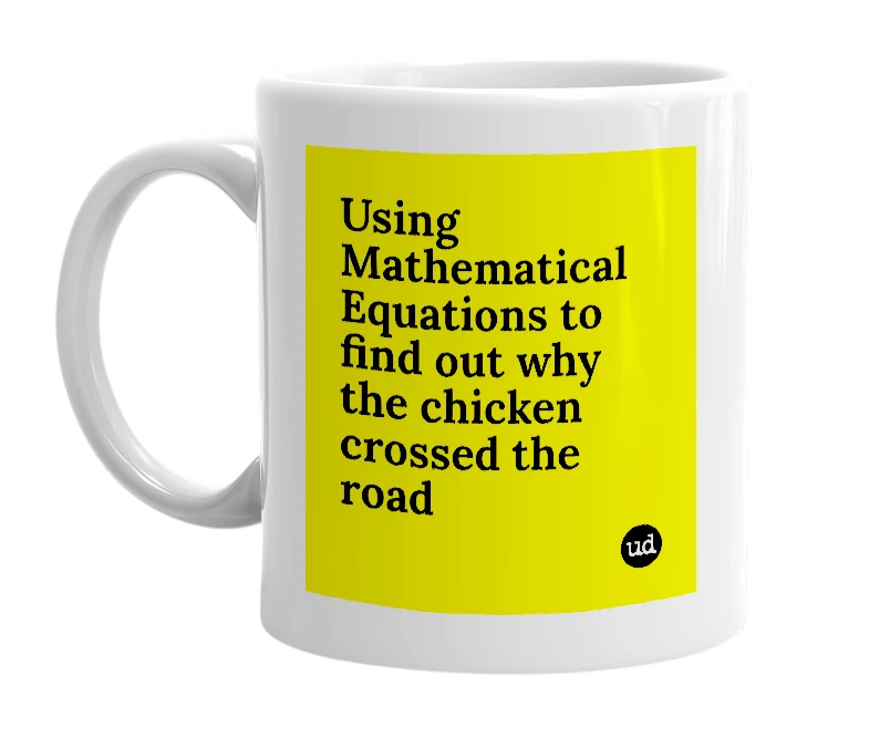 White mug with 'Using Mathematical Equations to find out why the chicken crossed the road' in bold black letters