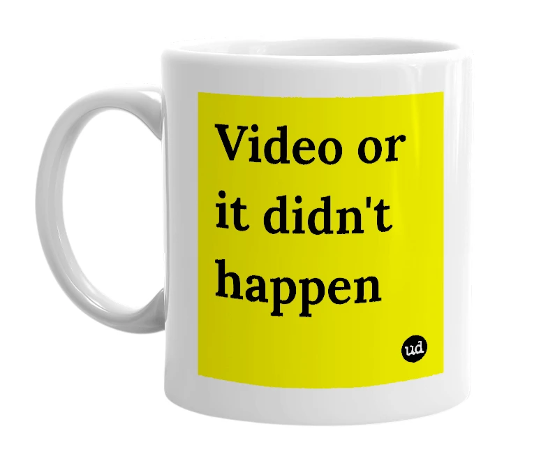 White mug with 'Video or it didn't happen' in bold black letters