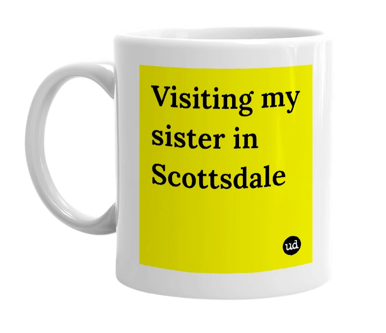 White mug with 'Visiting my sister in Scottsdale' in bold black letters