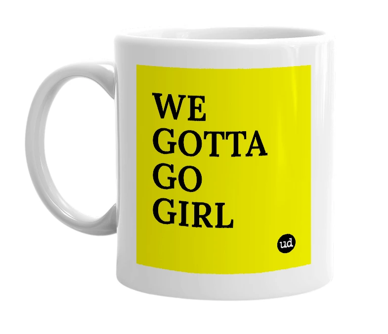 White mug with 'WE GOTTA GO GIRL' in bold black letters
