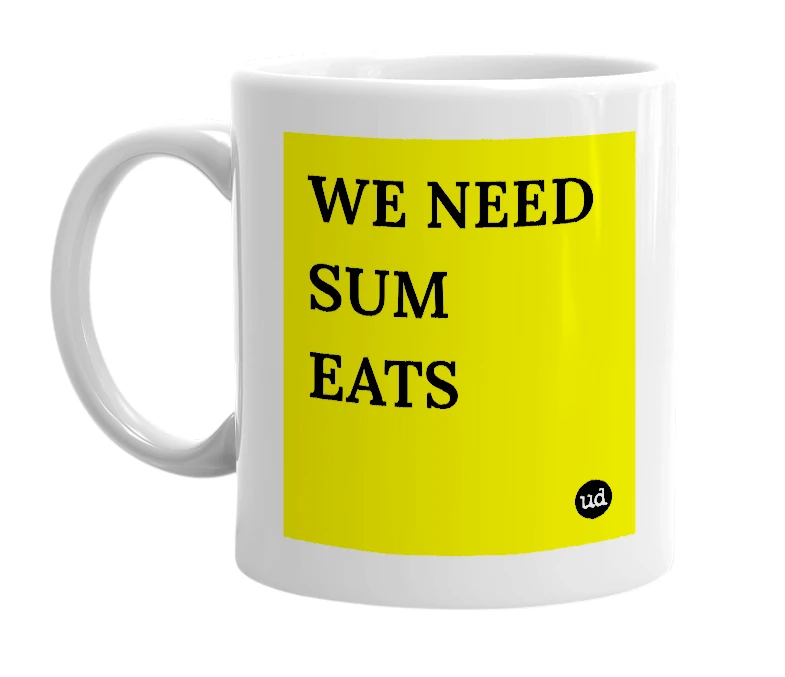 White mug with 'WE NEED SUM EATS' in bold black letters