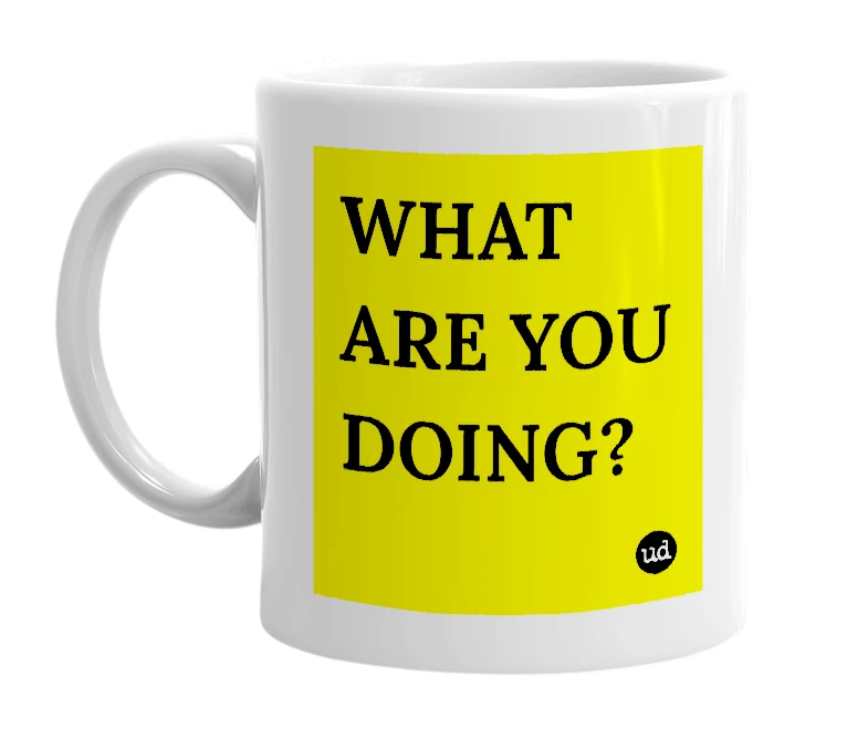 White mug with 'WHAT ARE YOU DOING?' in bold black letters