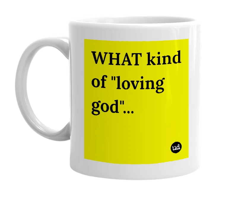 White mug with 'WHAT kind of "loving god"...' in bold black letters