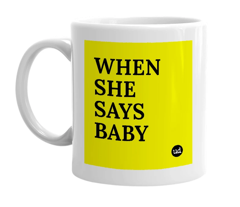 White mug with 'WHEN SHE SAYS BABY' in bold black letters