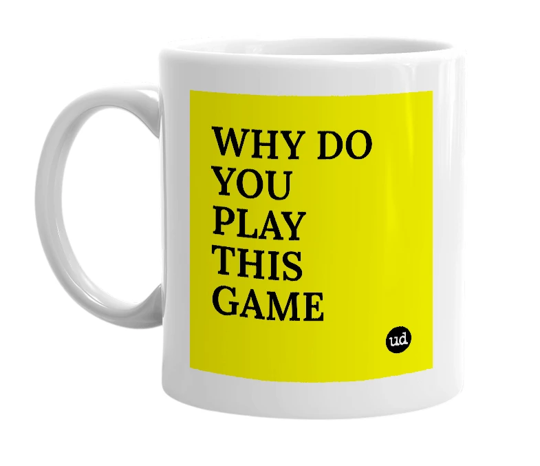White mug with 'WHY DO YOU PLAY THIS GAME' in bold black letters
