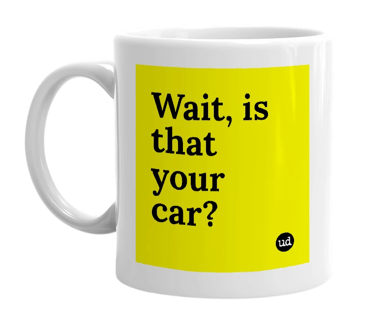 White mug with 'Wait, is that your car?' in bold black letters