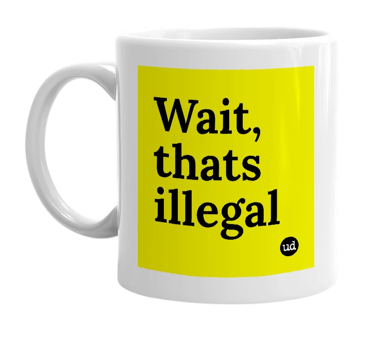 White mug with 'Wait, thats illegal' in bold black letters