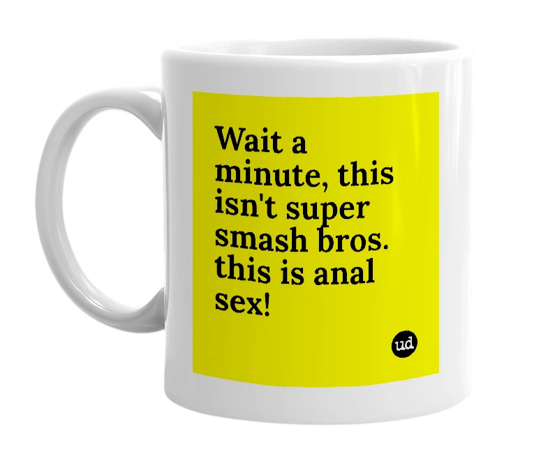 White mug with 'Wait a minute, this isn't super smash bros. this is anal sex!' in bold black letters