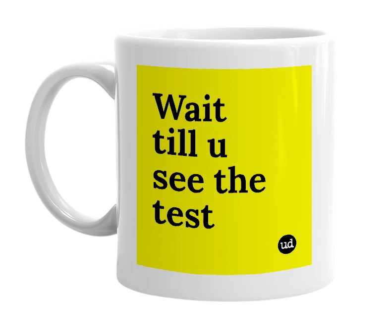 White mug with 'Wait till u see the test' in bold black letters